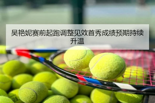 吴艳妮赛前起跑调整见效首秀成绩预期持续升温