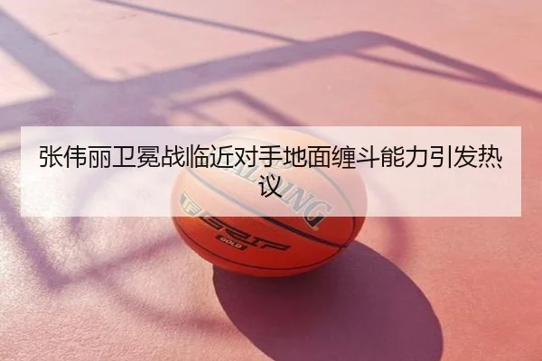 张伟丽卫冕战临近对手地面缠斗能力引发热议