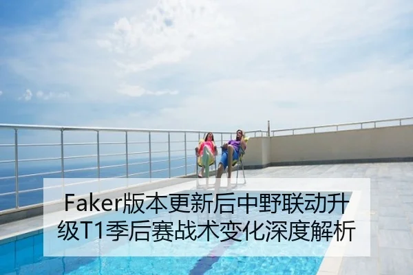 Faker版本更新后中野联动升级T1季后赛战术变化深度解析