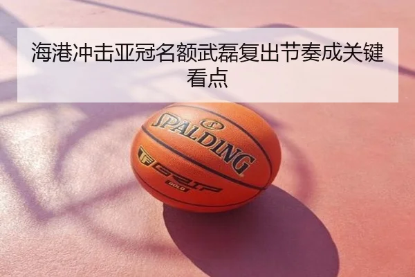 海港冲击亚冠名额武磊复出节奏成关键看点