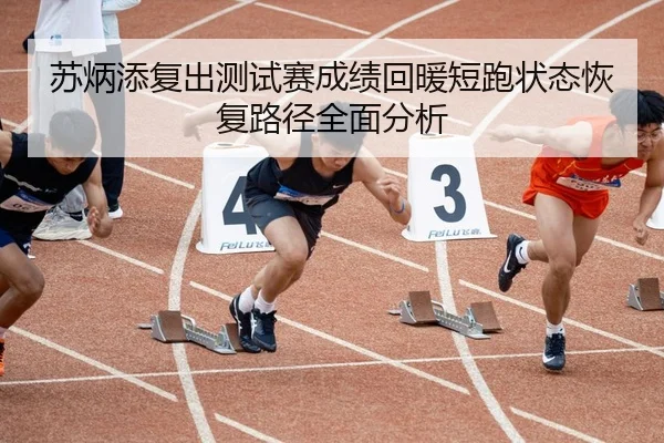 苏炳添复出测试赛成绩回暖短跑状态恢复路径全面分析