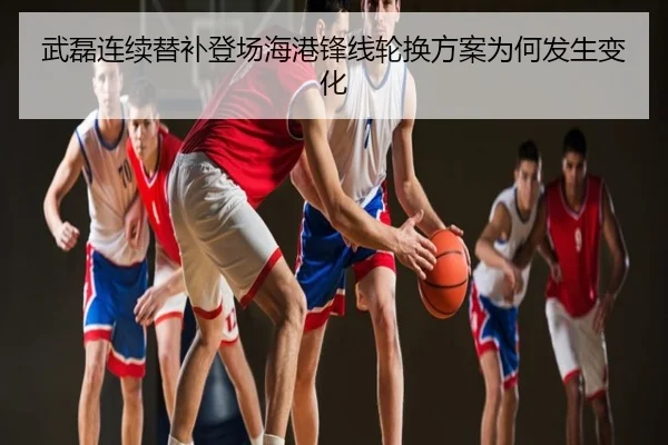 武磊连续替补登场海港锋线轮换方案为何发生变化